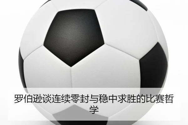 罗伯逊谈连续零封与稳中求胜的比赛哲学